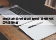 赣州区块链签约项目公司有哪些[赣州经开区区块链范枋宜]