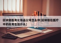 区块链医用化妆品公司怎么样[区块链在医疗中的应用包括什么]