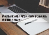 杭州国金区块链公司怎么样啊知乎[杭州国金黄金股份有限公司]