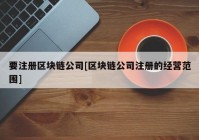 要注册区块链公司[区块链公司注册的经营范围]