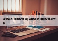 区块链公司股权融资[区块链公司股权融资方案]