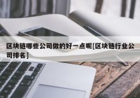 区块链哪些公司做的好一点呢[区块链行业公司排名]