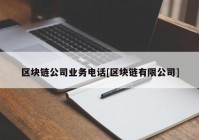 区块链公司业务电话[区块链有限公司]