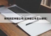 如何找区块链公司[区块链公司怎么赚钱]