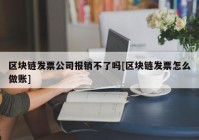 区块链发票公司报销不了吗[区块链发票怎么做账]