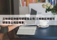 三明做区块链可研报告公司[三明做区块链可研报告公司在哪里]