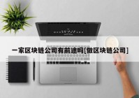 一家区块链公司有前途吗[做区块链公司]