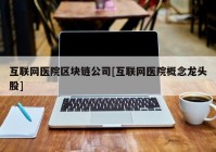 互联网医院区块链公司[互联网医院概念龙头股]