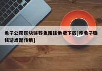 兔子公司区块链养兔赚钱免费下载[养兔子赚钱游戏是传销]