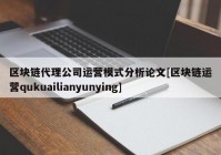 区块链代理公司运营模式分析论文[区块链运营qukuailianyunying]