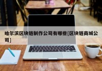 哈尔滨区块链制作公司有哪些[区块链商城公司]