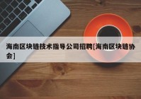 海南区块链技术指导公司招聘[海南区块链协会]