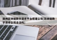 郑州区块链数字货币平台搭建公司[区块链数字货币公司合法吗]