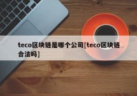 teco区块链是哪个公司[teco区块链合法吗]