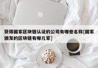 获得国家区块链认证的公司有哪些名称[国家颁发的区块链有哪几家]