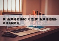 发行区块链的债券公司是[发行区块链的债券公司是国企吗]