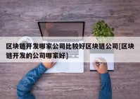 区块链开发哪家公司比较好区块链公司[区块链开发的公司哪家好]