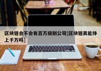 区块链会不会有百万级别公司[区块链真能挣上千万吗]