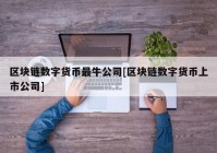 区块链数字货币最牛公司[区块链数字货币上市公司]