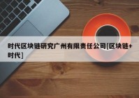 时代区块链研究广州有限责任公司[区块链+时代]