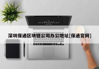 深圳保通区块链公司办公地址[保通官网]