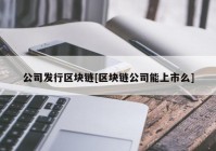 公司发行区块链[区块链公司能上市么]
