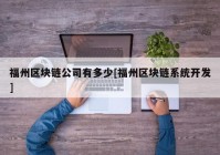 福州区块链公司有多少[福州区块链系统开发]