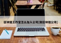 区块链工作室怎么加入公司[做区块链公司]