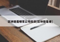 区块链是哪家公司投资[区块链是谁]