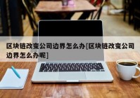 区块链改变公司边界怎么办[区块链改变公司边界怎么办呢]