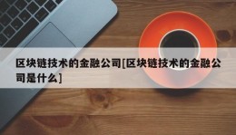 区块链技术的金融公司[区块链技术的金融公司是什么]