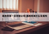 墨西哥第一区块链公司[墨西哥用什么交易所]