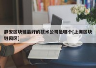 静安区块链最好的技术公司是哪个[上海区块链园区]