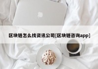 区块链怎么找资讯公司[区块链咨询app]