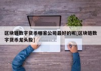 区块链数字货币哪家公司最好的呢[区块链数字货币龙头股]